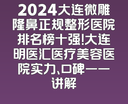 2024大连微雕隆鼻正规整形医院排名榜十强！大连明医汇医疗美容医院实力、口碑一一讲解