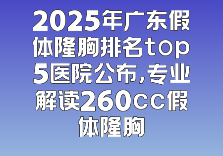 2025年广东假体隆胸排名top5医院公布，专业解读260cc假体隆胸