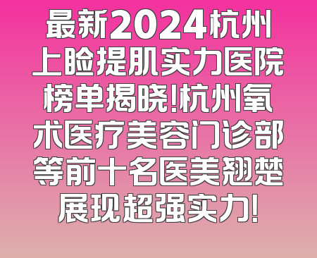 最新2024杭州上睑提肌实力医院榜单揭晓！杭州氧术医疗美容门诊部等前十名医美翘楚展现超强实力！