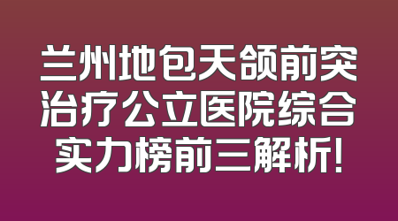 兰州地包天颌前突治疗公立医院综合实力榜前三解析！