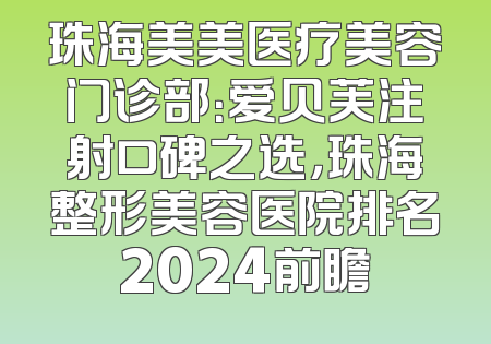 珠海美美医疗美容门诊部：爱贝芙注射口碑之选，珠海整形美容医院排名2024前瞻