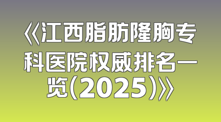 《江西脂肪隆胸专科医院权威排名一览（2025）》