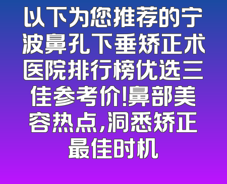以下为您推荐的宁波鼻孔下垂矫正术医院排行榜优选三佳参考价！鼻部美容热点，洞悉矫正最佳时机