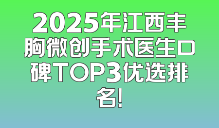 2025年江西丰胸微创手术医生口碑TOP3优选排名！