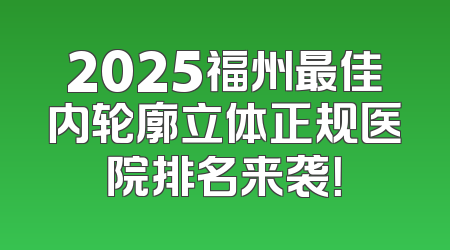 2025福州最佳内轮廓立体正规医院排名来袭！