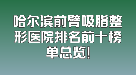 哈尔滨前臂吸脂整形医院排名前十榜单总览！