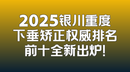 2025银川重度下垂矫正权威排名前十全新出炉！
