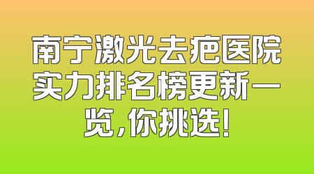 南宁激光去疤医院实力排名榜更新一览，你挑选！