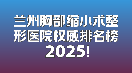兰州胸部缩小术整形医院权威排名榜 2025！