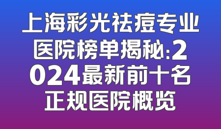 上海彩光祛痘专业医院榜单揭秘：2024最新前十名正规医院概览