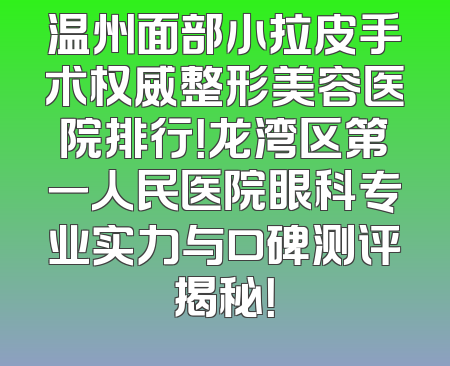 温州面部小拉皮手术权威整形美容医院排行！龙湾区第一人民医院眼科专业实力与口碑测评揭秘！