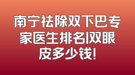 南宁祛除双下巴专家医生排名丨双眼皮多少钱!