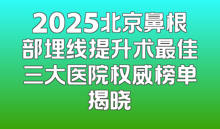 2025北京鼻根部埋线提升术最佳三大医院权威榜单揭晓