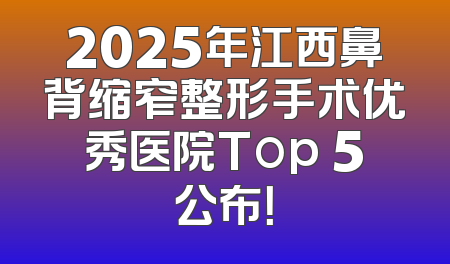 2025年江西鼻背缩窄整形手术优秀医院Top 5公布！