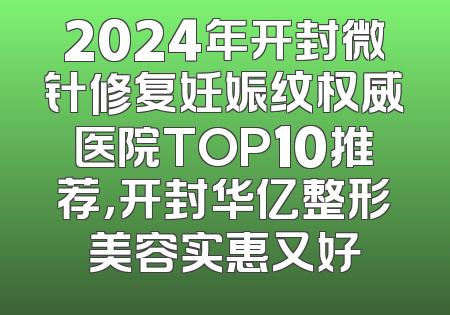 2024年开封微针修复妊娠纹权威医院TOP10推荐，开封华亿整形美容实惠又好