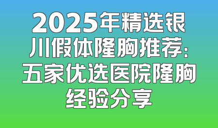 2025年精选银川假体隆胸推荐：五家优选医院隆胸经验分享