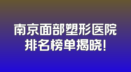 南京面部塑形医院排名榜单揭晓!