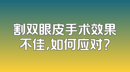 割双眼皮手术效果不佳，如何应对？