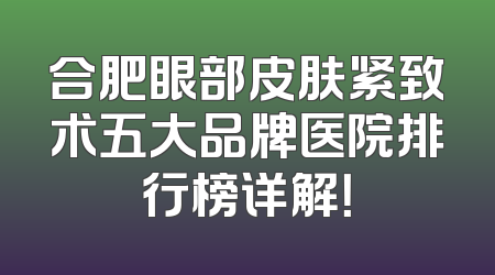 合肥眼部皮肤紧致术五大品牌医院排行榜详解！