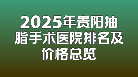2025年贵阳抽脂手术医院排名及价格总览