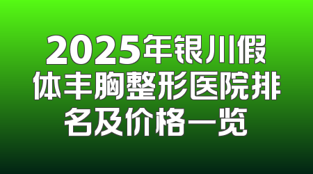 2025年银川假体丰胸整形医院排名及价格一览