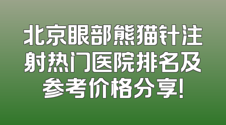 北京眼部熊猫针注射热门医院排名及参考价格分享！