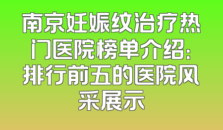 南京妊娠纹治疗热门医院榜单介绍：排行前五的医院风采展示