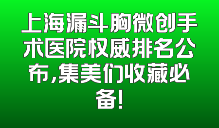 上海漏斗胸微创手术医院权威排名公布，集美们收藏必备！