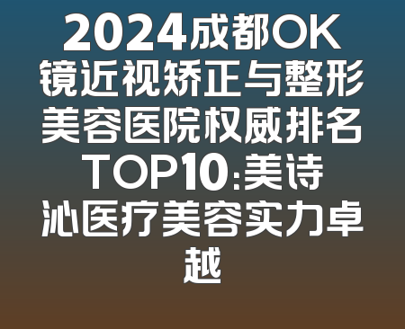 2024成都OK镜近视矫正与整形美容医院权威排名TOP10：美诗沁医疗美容实力卓越