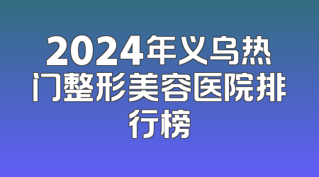 2024年义乌热门整形美容医院排行榜
