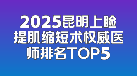 2025昆明上睑提肌缩短术权威医师排名TOP5