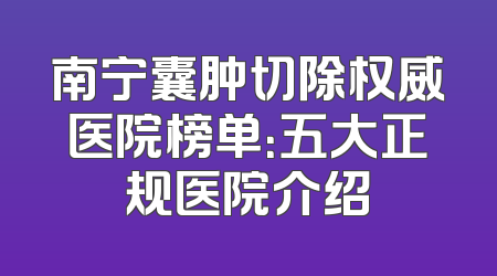 南宁囊肿切除权威医院榜单：五大正规医院介绍