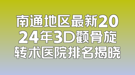 南通地区最新2024年3D颧骨旋转术医院排名揭晓
