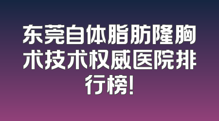 东莞自体脂肪隆胸术技术权威医院排行榜！