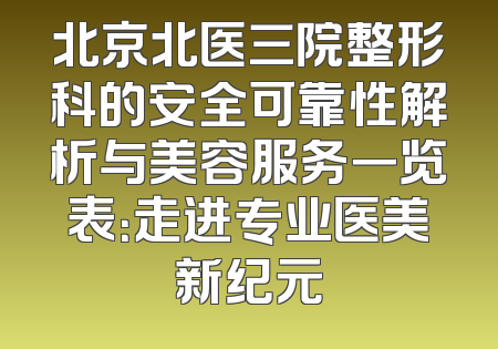 北京北医三院整形科的安全可靠性解析与美容服务一览表：走进专业医美新纪元