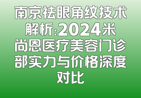 南京祛眼角纹技术解析：2024米尚恩医疗美容门诊部实力与价格深度对比