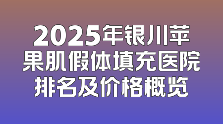 2025年银川苹果肌假体填充医院排名及价格概览