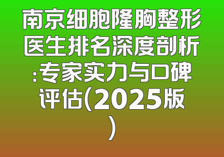 南京细胞隆胸整形医生排名深度剖析：专家实力与口碑评估（2025版）