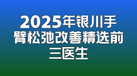 2025年银川手臂松弛改善精选前三医生