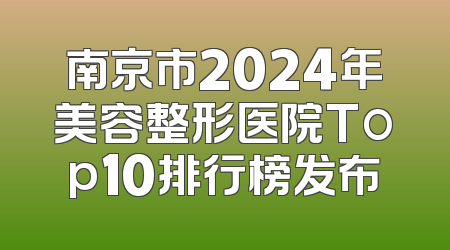 南京市2024年美容整形医院Top10排行榜发布