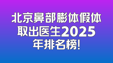 北京鼻部膨体假体取出医生2025年排名榜！