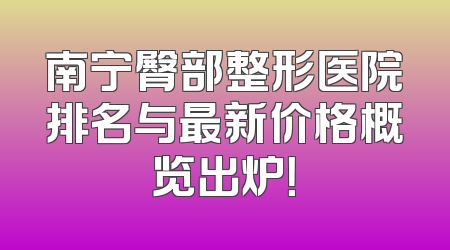 南宁臀部整形医院排名与最新价格概览出炉！