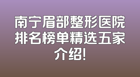 南宁眉部整形医院排名榜单精选五家介绍！