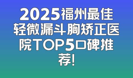 2025福州最佳轻微漏斗胸矫正医院TOP5口碑推荐！