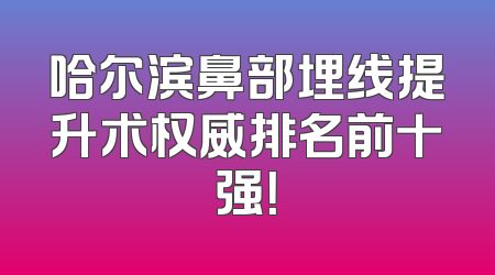 哈尔滨鼻部埋线提升术权威排名前十强！