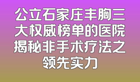 公立石家庄丰胸三大权威榜单的医院揭秘非手术疗法之领先实力