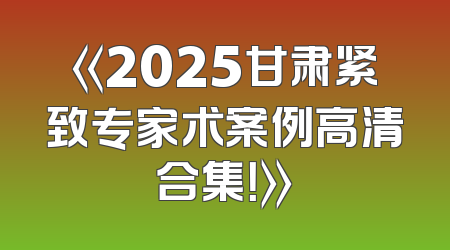 《2025甘肃紧致专家术案例高清合集！》