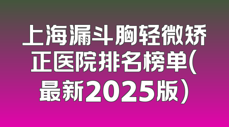 上海漏斗胸轻微矫正医院排名榜单（最新2025版）