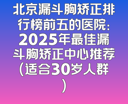 北京漏斗胸矫正排行榜前五的医院：2025年最佳漏斗胸矫正中心推荐（适合30岁人群）