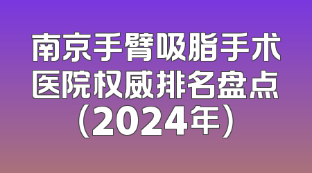 南京手臂吸脂手术医院权威排名盘点（2024年）